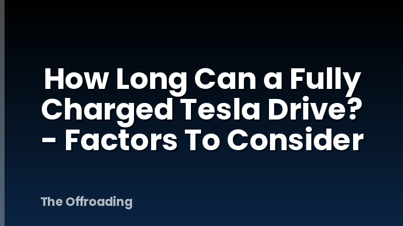 How Long Can a Fully Charged Tesla Drive? - Factors To Consider