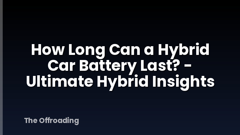 How Long Can a Hybrid Car Battery Last? - Ultimate Hybrid Insights