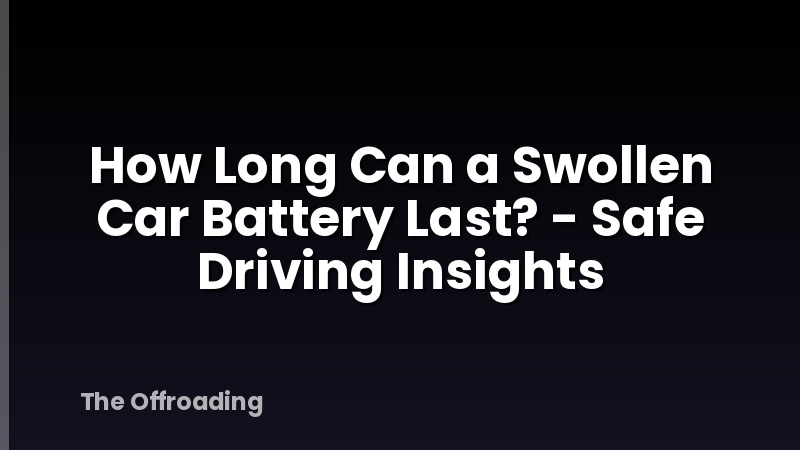 How Long Can a Swollen Car Battery Last? - Safe Driving Insights