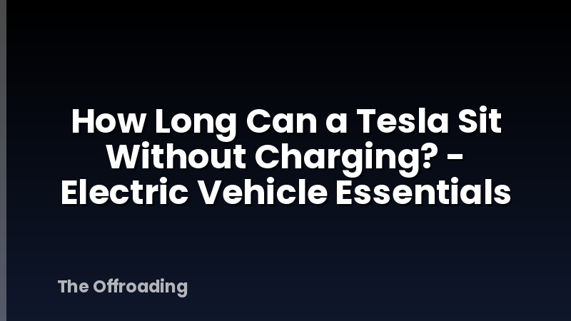 How Long Can a Tesla Sit Without Charging? - Electric Vehicle Essentials