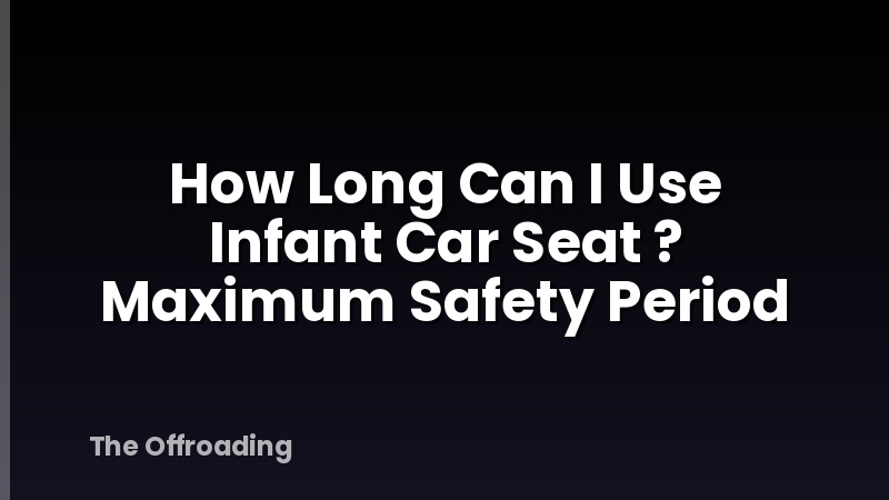 How Long Can I Use Infant Car Seat ? Maximum Safety Period