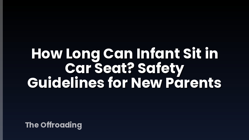 How Long Can Infant Sit in Car Seat? Safety Guidelines for New Parents