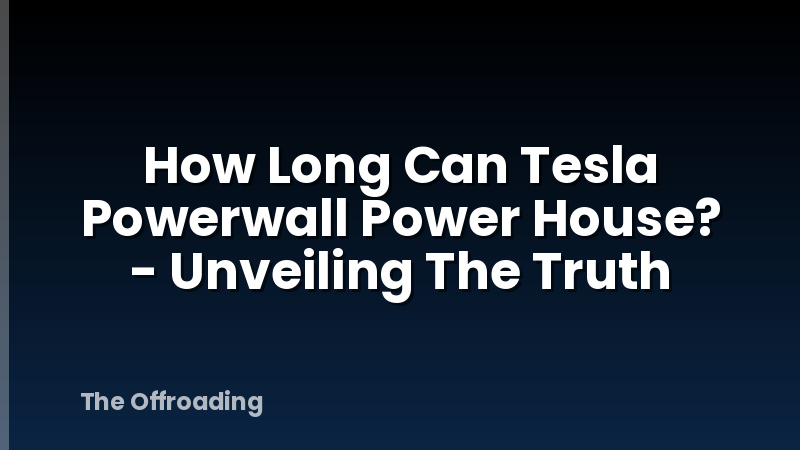 How Long Can Tesla Powerwall Power House? - Unveiling The Truth