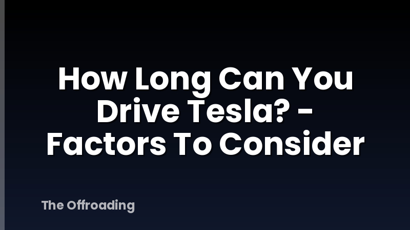 How Long Can You Drive Tesla? - Factors To Consider