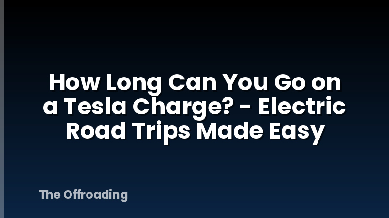 How Long Can You Go on a Tesla Charge? - Electric Road Trips Made Easy