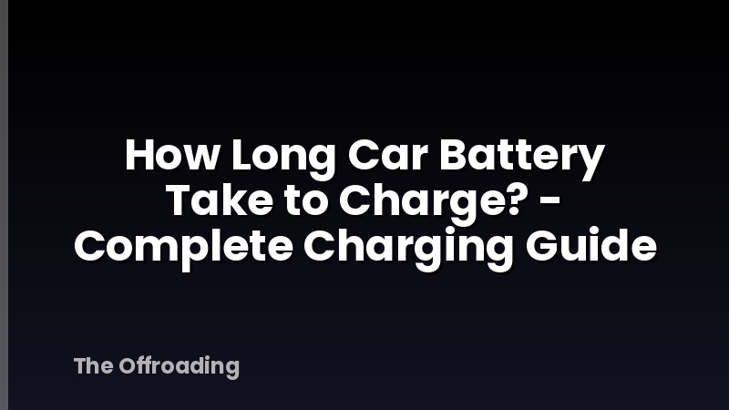 How Long Car Battery Take to Charge? - Complete Charging Guide