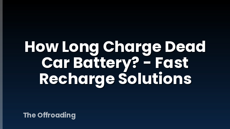 How Long Charge Dead Car Battery? - Fast Recharge Solutions