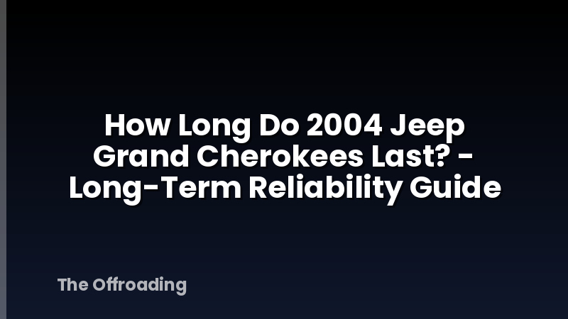 How Long Do 2004 Jeep Grand Cherokees Last? - Long-Term Reliability Guide