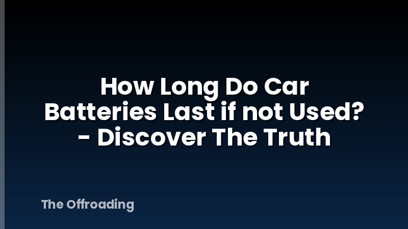 How Long Do Car Batteries Last if not Used? - Discover The Truth