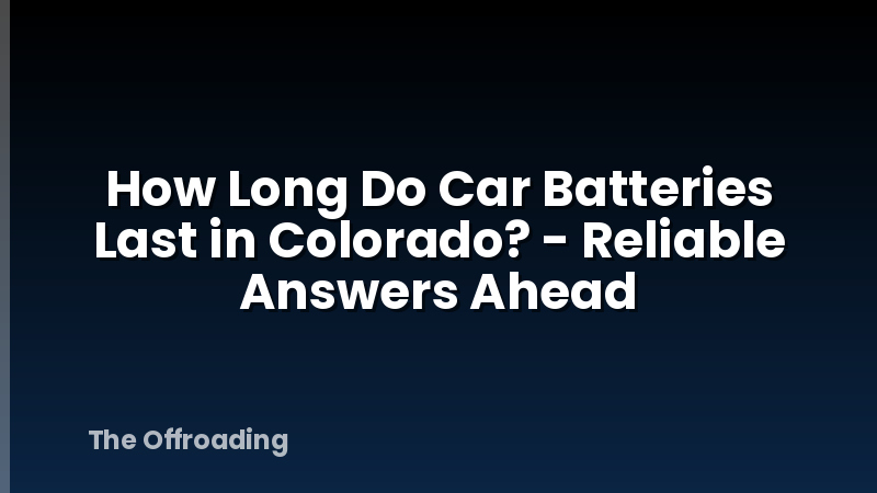 How Long Do Car Batteries Last in Colorado? - Reliable Answers Ahead