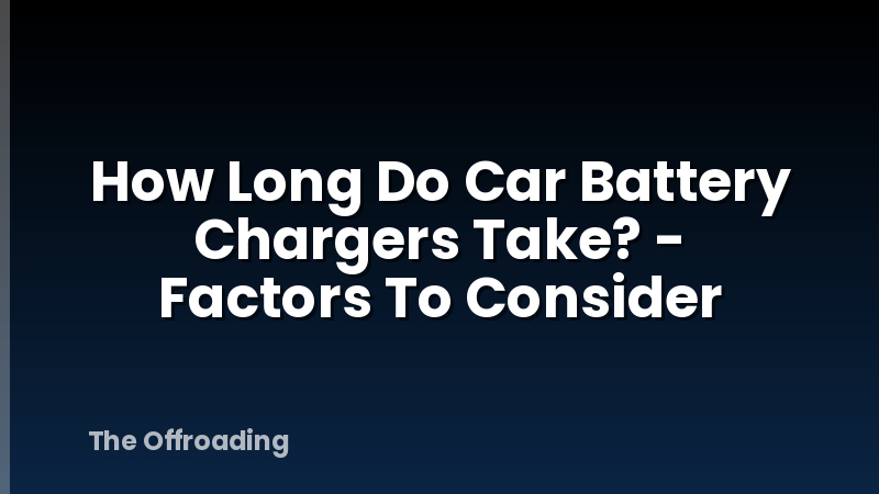 How Long Do Car Battery Chargers Take? - Factors To Consider