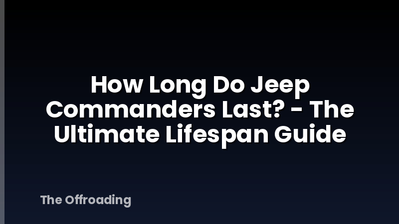 How Long Do Jeep Commanders Last? - The Ultimate Lifespan Guide