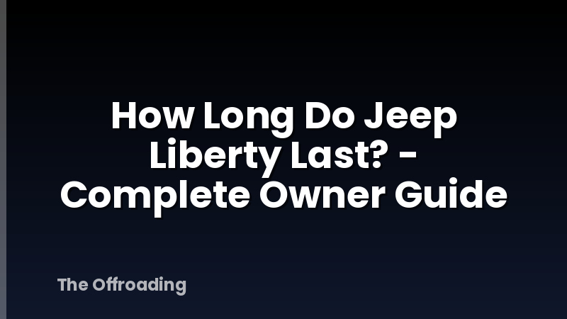 How Long Do Jeep Liberty Last? - Complete Owner Guide