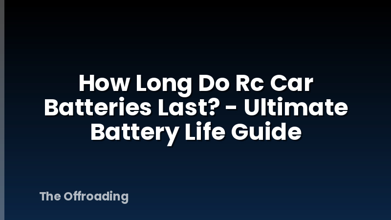 How Long Do Rc Car Batteries Last? - Ultimate Battery Life Guide