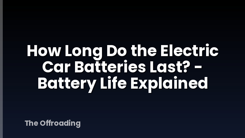 How Long Do the Electric Car Batteries Last? - Battery Life Explained
