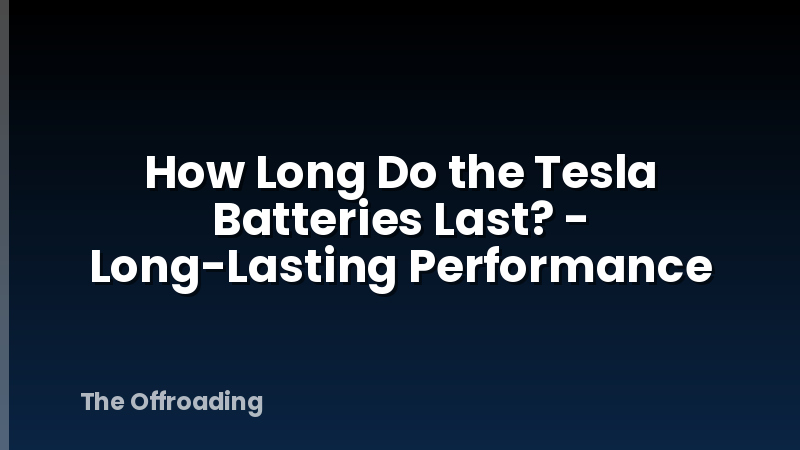 How Long Do the Tesla Batteries Last? - Long-Lasting Performance