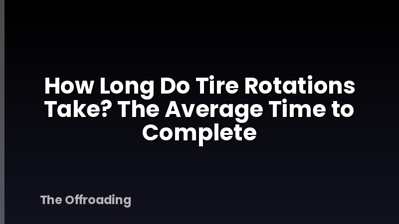 How Long Do Tire Rotations Take? The Average Time to Complete