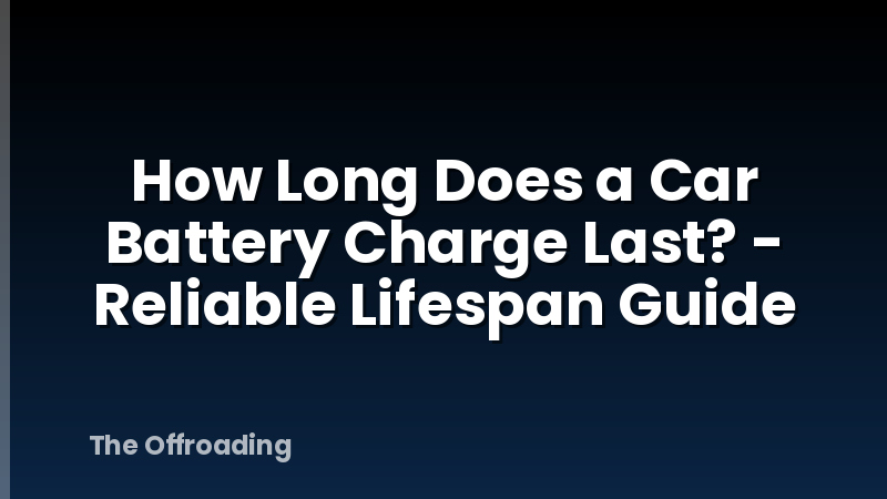 How Long Does a Car Battery Charge Last? - Reliable Lifespan Guide