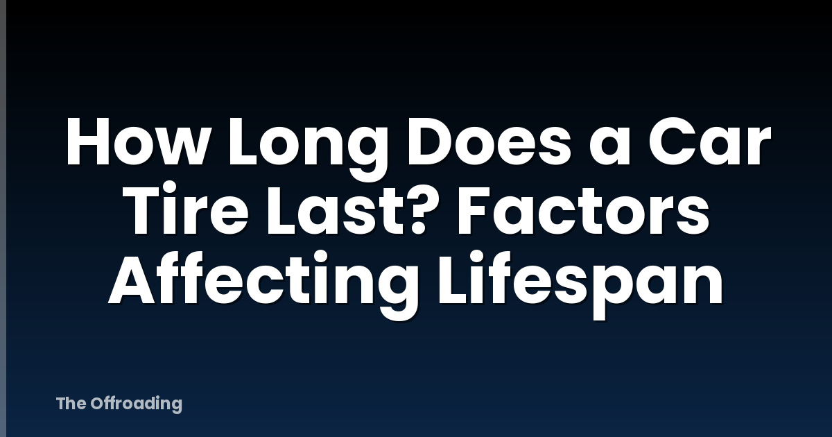 How Long Does a Car Tire Last? Factors Affecting Lifespan