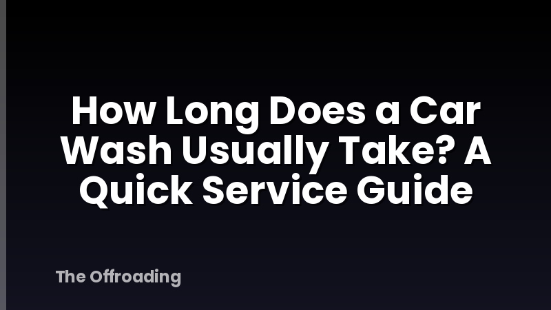 How Long Does a Car Wash Usually Take? A Quick Service Guide