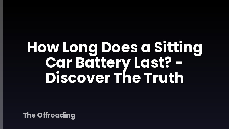 How Long Does a Sitting Car Battery Last? - Discover The Truth