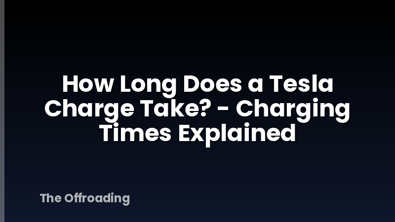 How Long Does a Tesla Charge Take? - Charging Times Explained