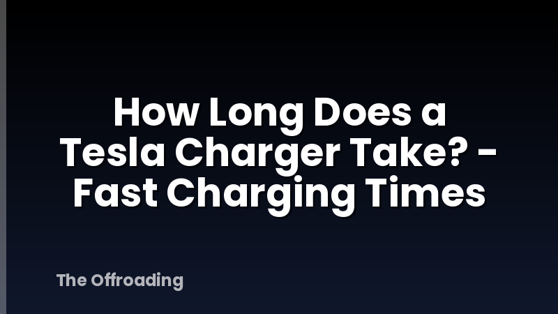 How Long Does a Tesla Charger Take? - Fast Charging Times