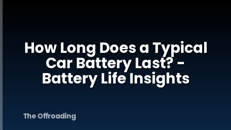 How Long Does a Typical Car Battery Last? - Battery Life Insights