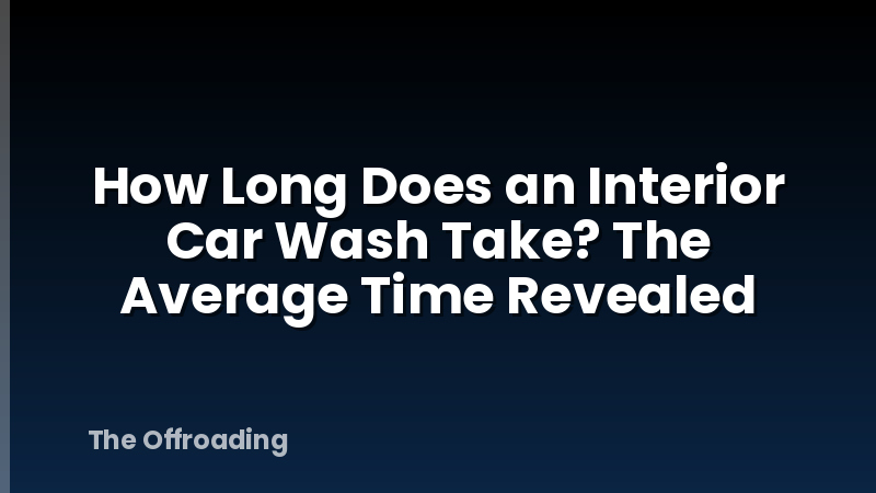How Long Does an Interior Car Wash Take? The Average Time Revealed