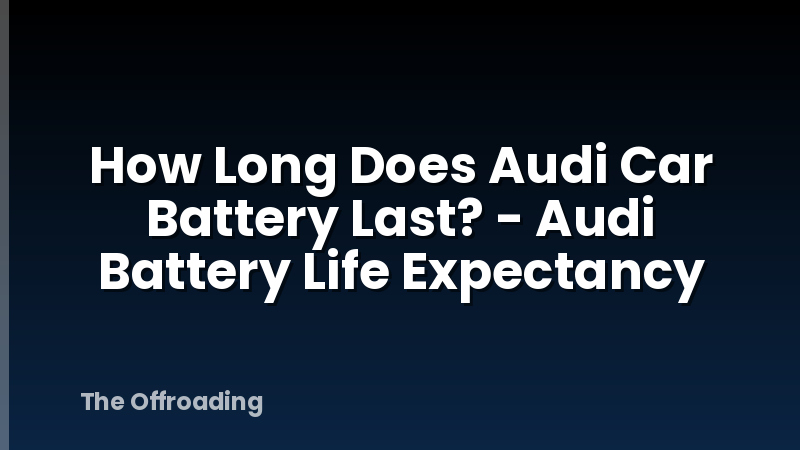 How Long Does Audi Car Battery Last? - Audi Battery Life Expectancy