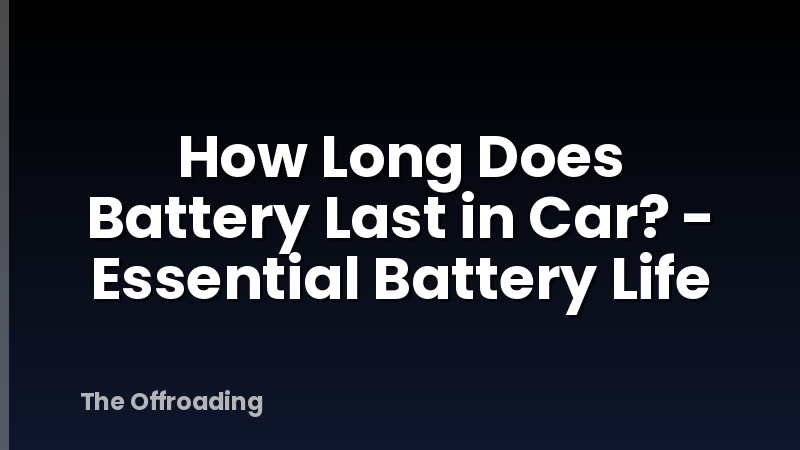 How Long Does Battery Last in Car? - Essential Battery Life