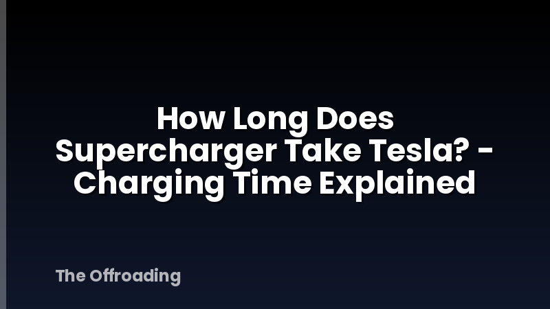 How Long Does Supercharger Take Tesla? - Charging Time Explained