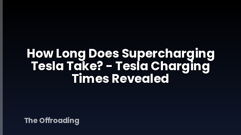 How Long Does Supercharging Tesla Take? - Tesla Charging Times Revealed