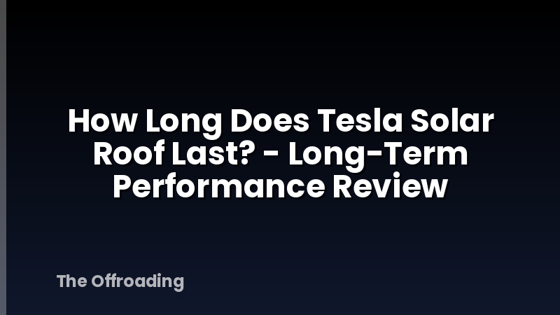 How Long Does Tesla Solar Roof Last? - Long-Term Performance Review