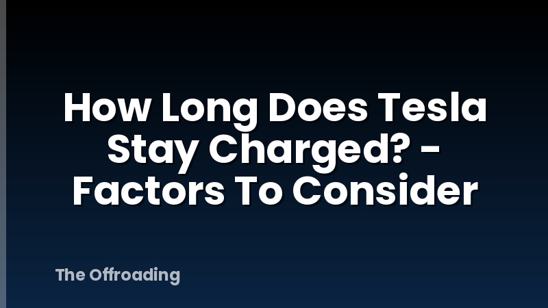 How Long Does Tesla Stay Charged? - Factors To Consider