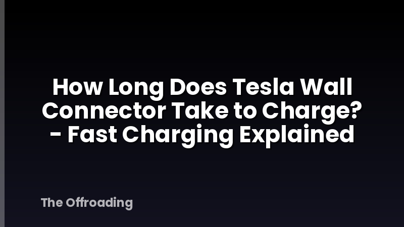 How Long Does Tesla Wall Connector Take to Charge? - Fast Charging Explained