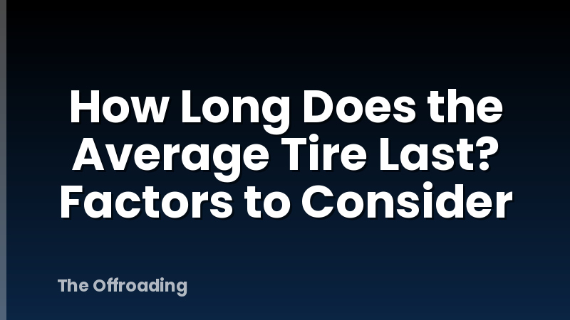 How Long Does the Average Tire Last? Factors to Consider