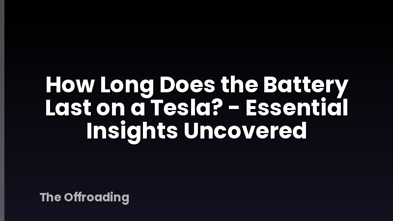How Long Does the Battery Last on a Tesla? - Essential Insights Uncovered
