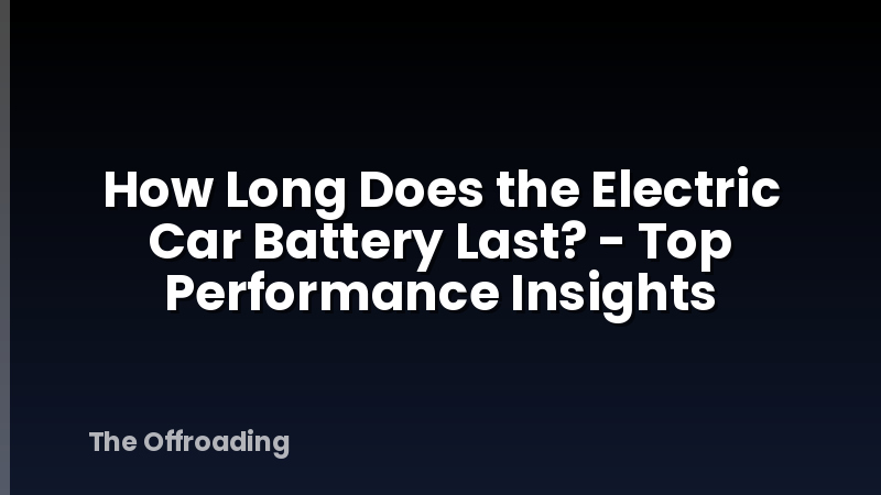 How Long Does the Electric Car Battery Last? - Top Performance Insights