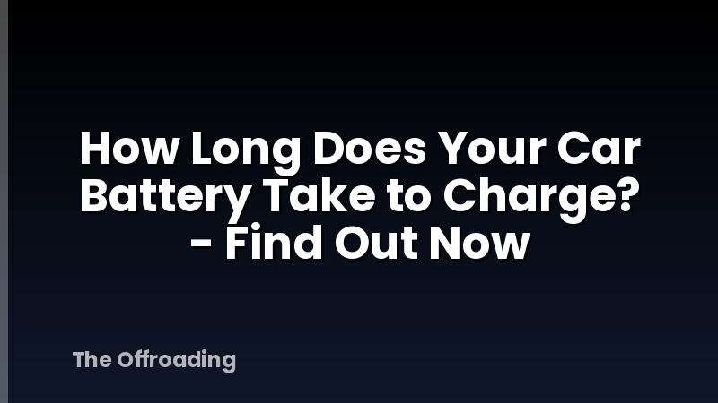 How Long Does Your Car Battery Take to Charge? - Find Out Now