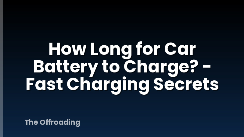 How Long for Car Battery to Charge? - Fast Charging Secrets