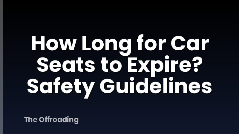 How Long for Car Seats to Expire? Safety Guidelines