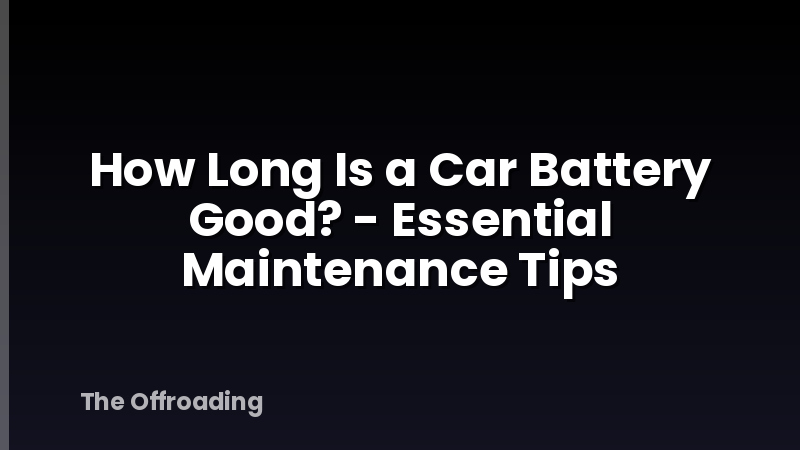 How Long Is a Car Battery Good? - Essential Maintenance Tips