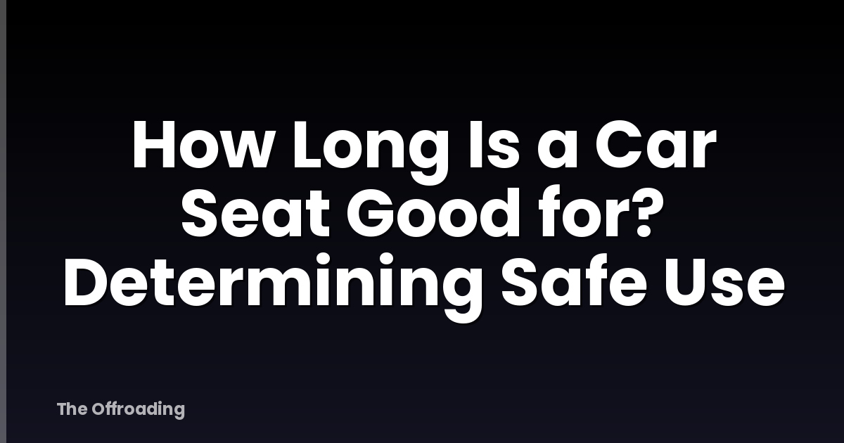 How Long Is a Car Seat Good for? Determining Safe Use