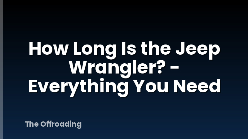 How Long Is the Jeep Wrangler? - Everything You Need