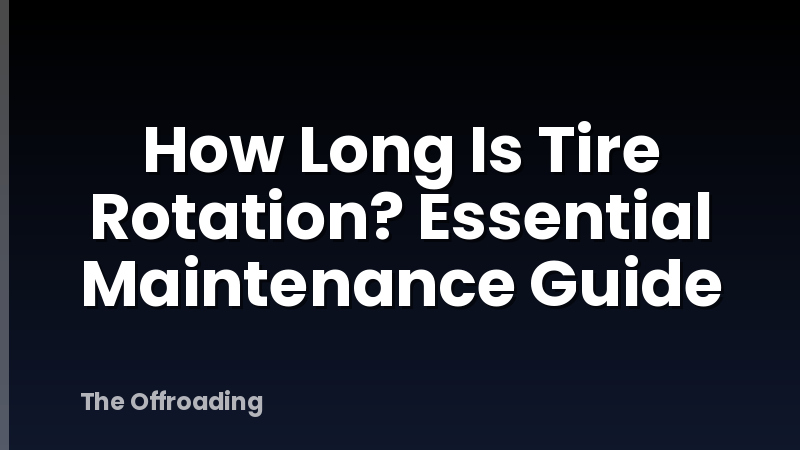 How Long Is Tire Rotation? Essential Maintenance Guide