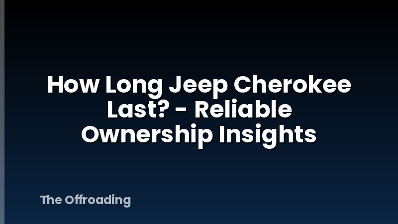 How Long Jeep Cherokee Last? - Reliable Ownership Insights