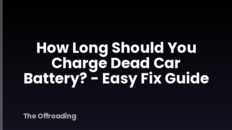 How Long Should You Charge Dead Car Battery? - Easy Fix Guide