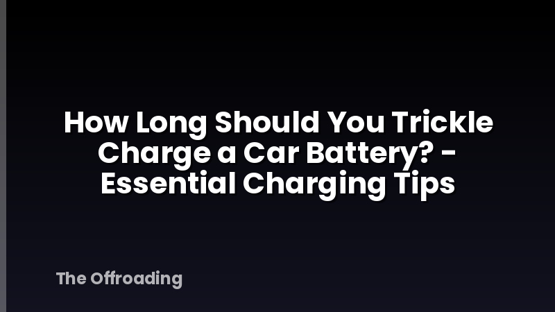 How Long Should You Trickle Charge a Car Battery? - Essential Charging Tips