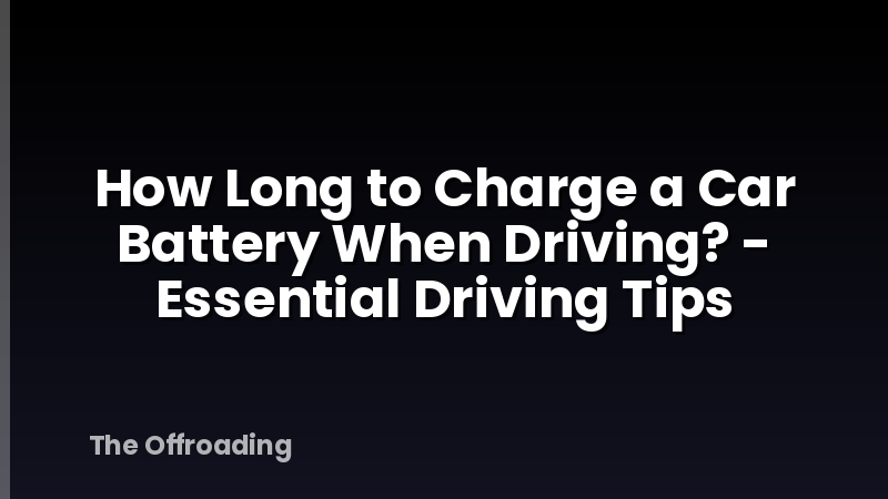 How Long to Charge a Car Battery When Driving? - Essential Driving Tips